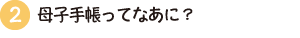2.母子手帳ってなあに？