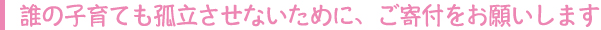 誰の子育ても孤立させないために、ご寄付をお願いします