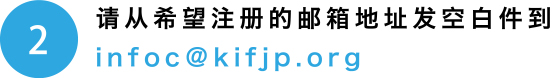 请从希望注册的邮箱地址发空白件到infoc@kifjp.org