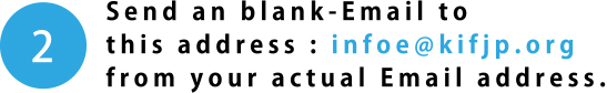 Send an blank-Email tothis address : infoe@kifjp.orgfrom your actual Email address.