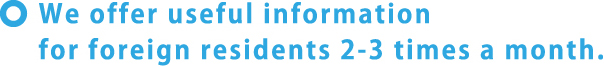 We offer useful information for foreign residents every week.