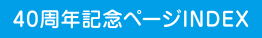 40周年記念ページINDEX