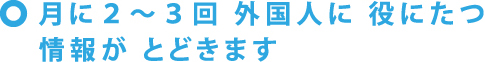 外国人に 役にたつ 情報を週に1~2回 送ります。