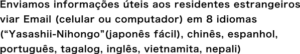 Enviamos informações úteis aos residentes estrangeiros viar Email (celular ou computador) em 6 idiomas (“Yasashii-Nihongo”(japonês fácil), chinês, espanhol, português, tagalog, inglês)