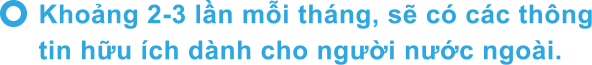 Khoảng 2-3 lần mỗi tháng, sẽ có các thông tin hữu ích dành cho người nước ngoài.