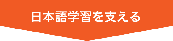 日本語学習を支える