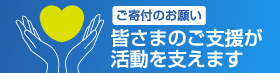 ご寄付のお願い 皆さまのご支援が活動を支えます