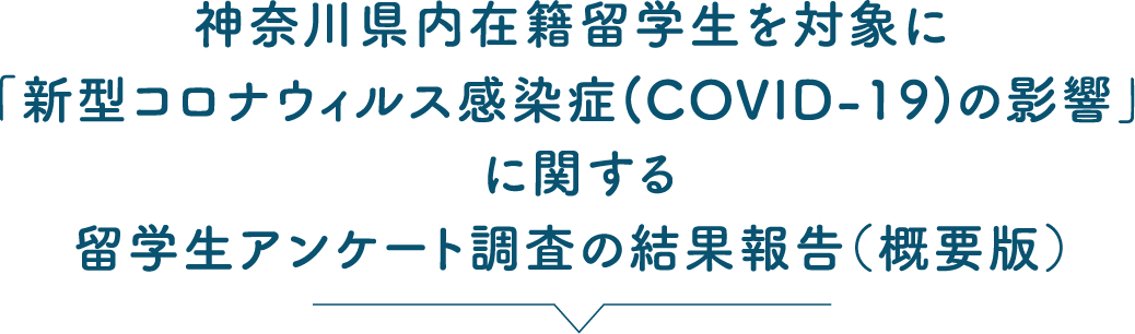 神奈川県内在籍留学生を対象に「新型コロナウィルス感染症(COVID-19)の影響」に関する留学生アンケート調査の結果報告（概要版）